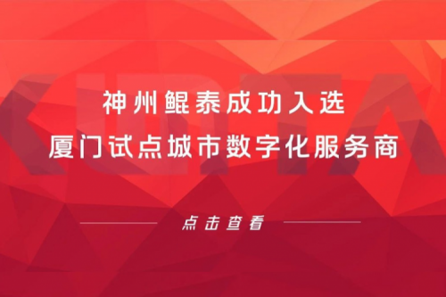 神州新闻 | 神州成功入选厦门试点城市数字化服务商